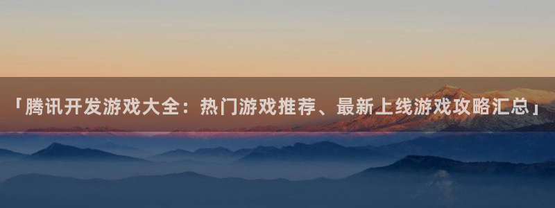 沐鸣娱乐2登录地址：「腾讯开发游戏大全：热门游戏推荐、最新上线游戏攻略汇总」