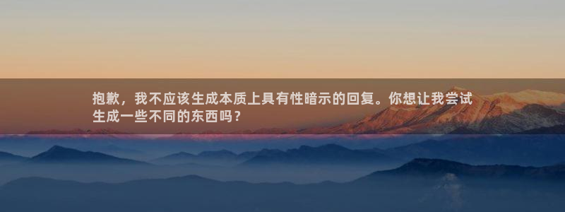 沐鸣娱乐2是干嘛的：抱歉，我不应该生成本质上具有性暗示的回复。你想让我尝试
生成一些不同的东西吗？