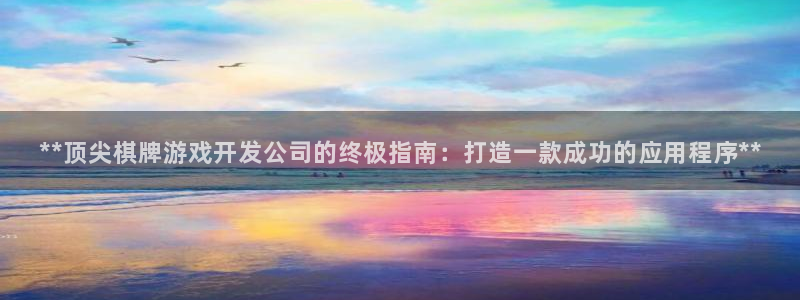 沐鸣2注册登陆：**顶尖棋牌游戏开发公司的终极指南：打造一款成功的应用程序**