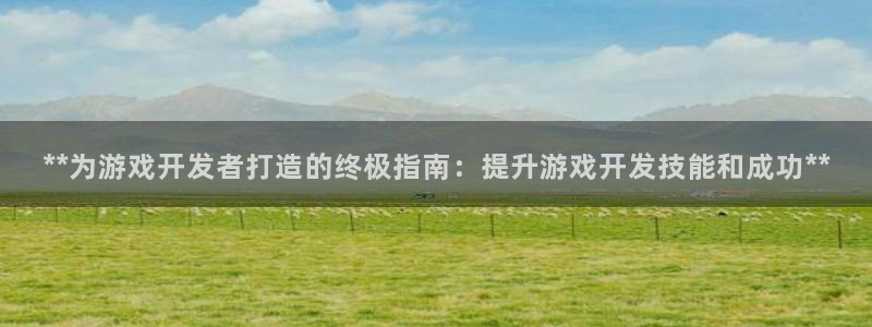 沐鸣娱乐2手机版：**为游戏开发者打造的终极指南：提升游戏开发技能和成功**