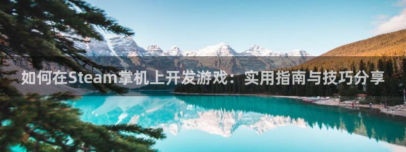 沐鸣2代理求27337：如何在Steam掌机上开发游戏：实用指南与技巧分享